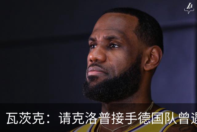 瓦茨克：请克洛普接手德国队曾遇很大困难，红牛最初不愿放人